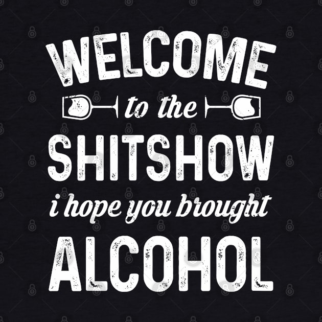 Welcome To The Shitshow I Hope You Brought Alcohol by snnt